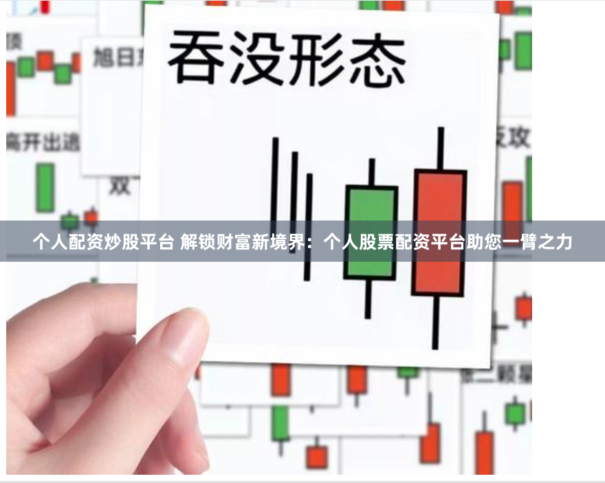 个人配资炒股平台 解锁财富新境界：个人股票配资平台助您一臂之力
