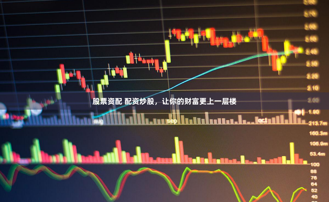 股票资配 配资炒股，让你的财富更上一层楼