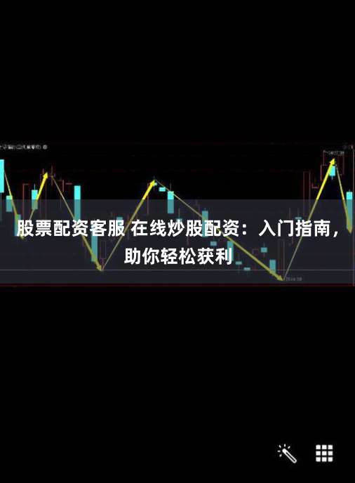 股票配资客服 在线炒股配资：入门指南，助你轻松获利