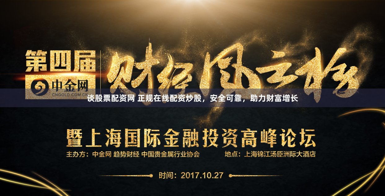 谈股票配资网 正规在线配资炒股，安全可靠，助力财富增长