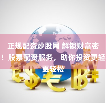 正规配资炒股网 解锁财富密码！股票配资服务，助你投资更轻松