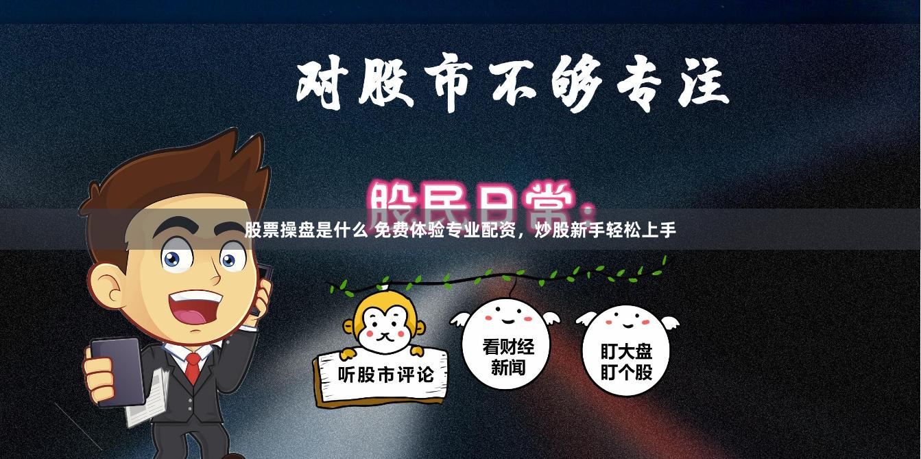 股票操盘是什么 免费体验专业配资，炒股新手轻松上手