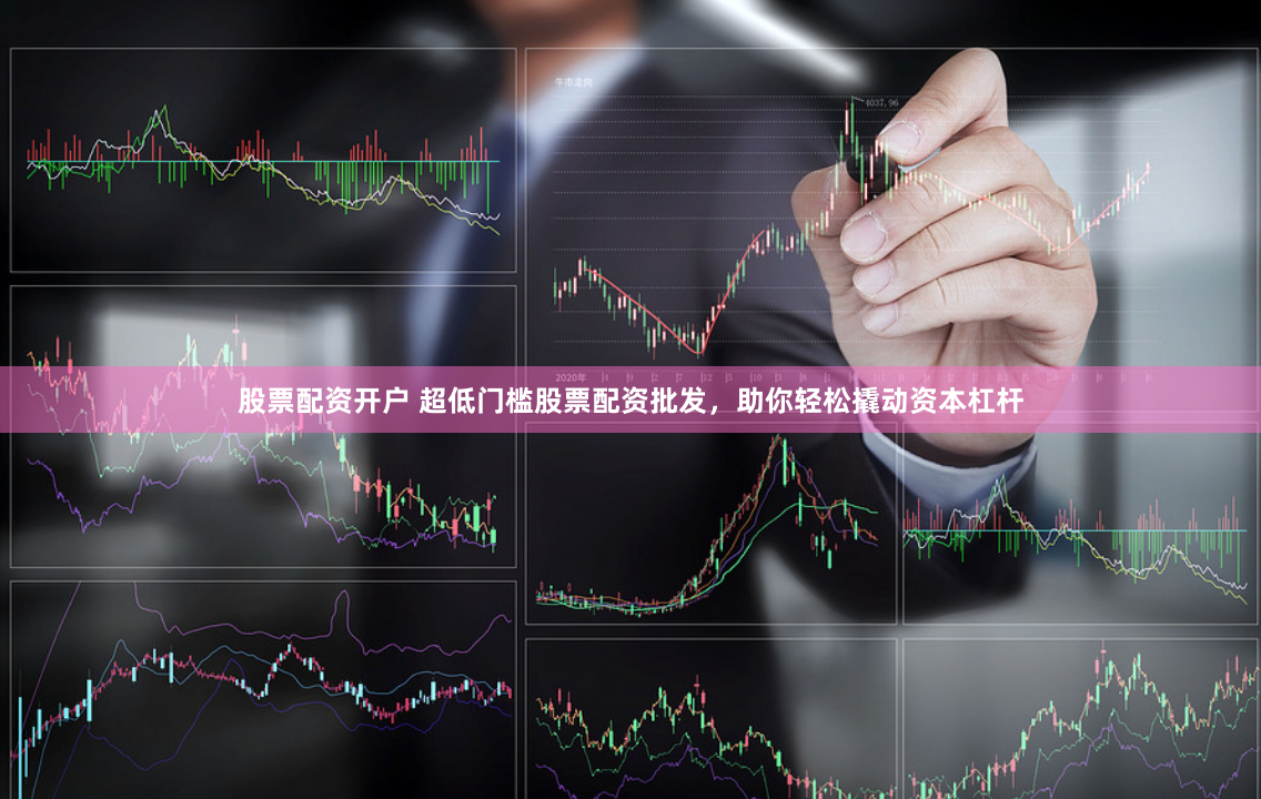 股票配资开户 超低门槛股票配资批发，助你轻松撬动资本杠杆