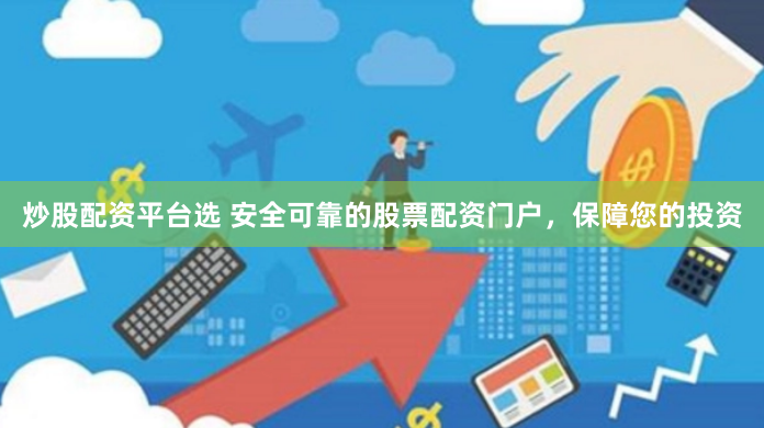 炒股配资平台选 安全可靠的股票配资门户，保障您的投资