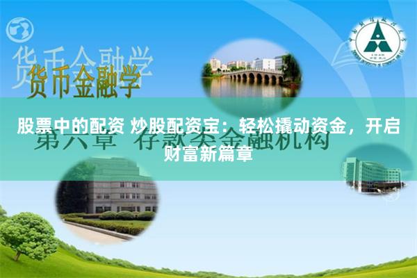 股票中的配资 炒股配资宝：轻松撬动资金，开启财富新篇章