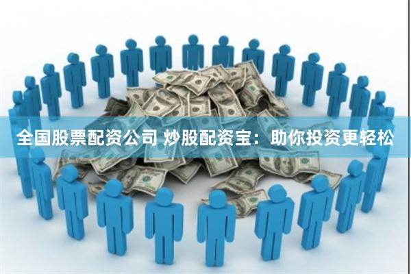 全国股票配资公司 炒股配资宝：助你投资更轻松