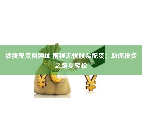 炒股配资网网址 前程无忧股票配资：助你投资之路更轻松