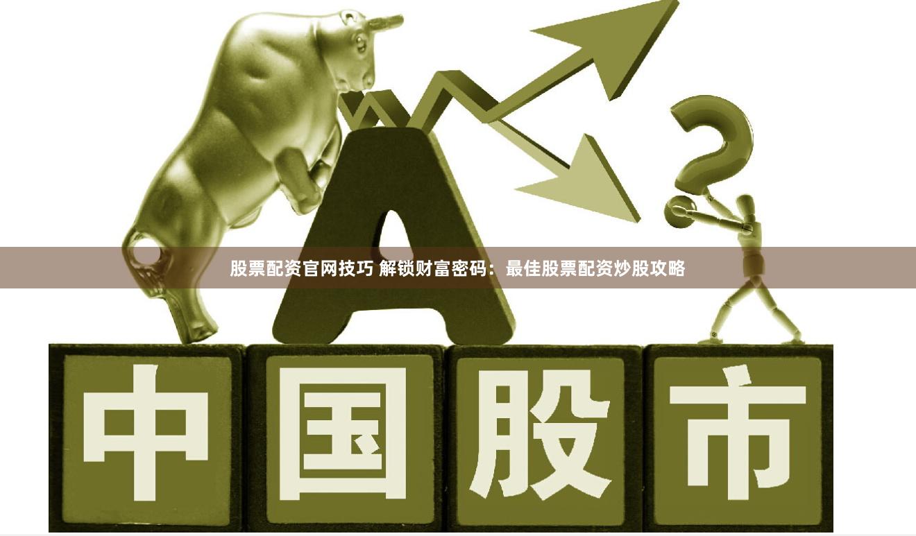 股票配资官网技巧 解锁财富密码：最佳股票配资炒股攻略