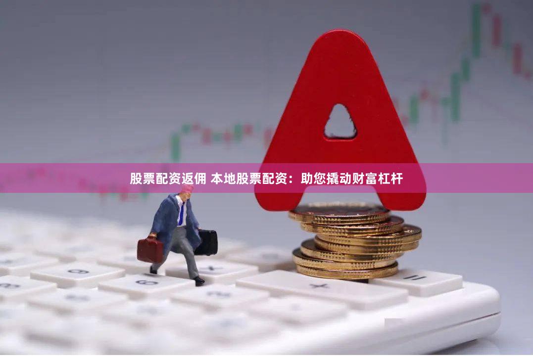 股票配资返佣 本地股票配资：助您撬动财富杠杆