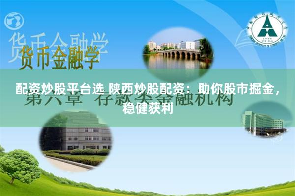 配资炒股平台选 陕西炒股配资：助你股市掘金，稳健获利