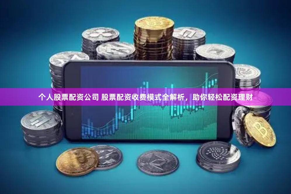 个人股票配资公司 股票配资收费模式全解析，助你轻松配资理财