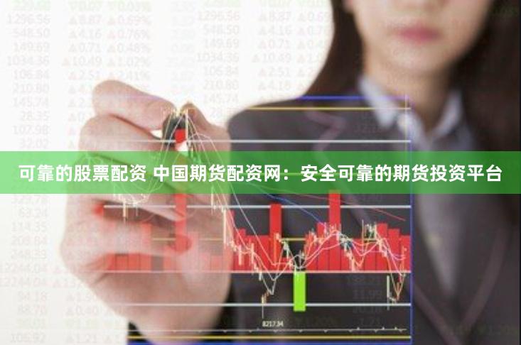 可靠的股票配资 中国期货配资网：安全可靠的期货投资平台