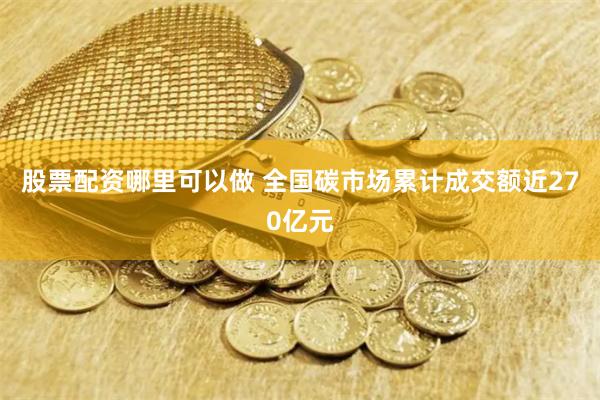 股票配资哪里可以做 全国碳市场累计成交额近270亿元