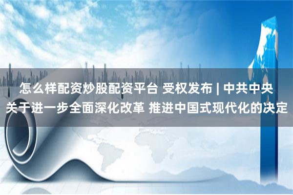 怎么样配资炒股配资平台 受权发布 | 中共中央关于进一步全面深化改革 推进中国式现代化的决定