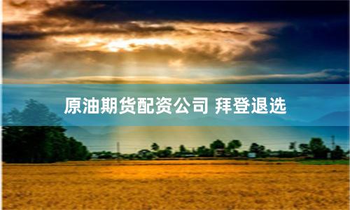 原油期货配资公司 拜登退选