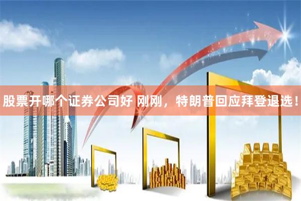 股票开哪个证券公司好 刚刚，特朗普回应拜登退选！