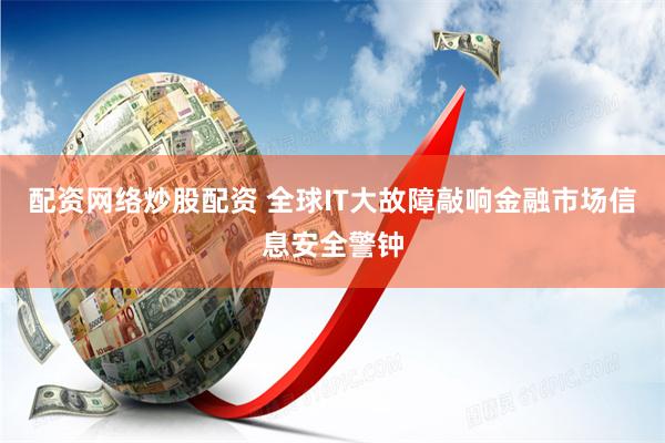 配资网络炒股配资 全球IT大故障敲响金融市场信息安全警钟