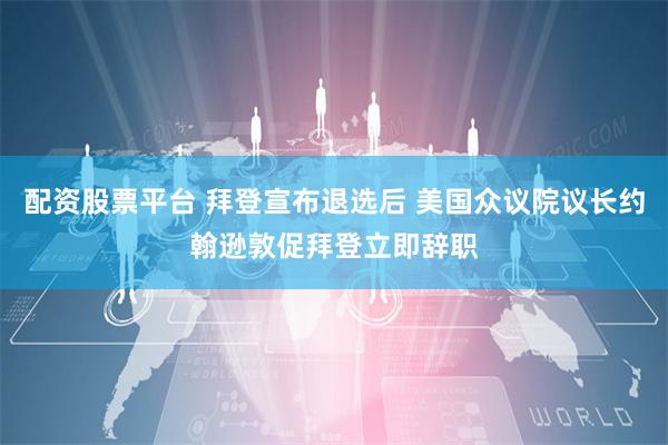 配资股票平台 拜登宣布退选后 美国众议院议长约翰逊敦促拜登立即辞职