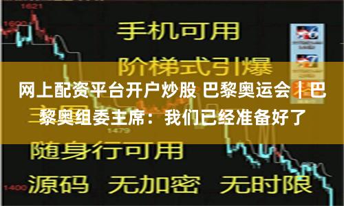 网上配资平台开户炒股 巴黎奥运会｜巴黎奥组委主席：我们已经准备好了