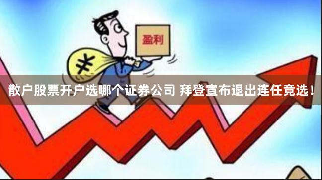 散户股票开户选哪个证券公司 拜登宣布退出连任竞选!