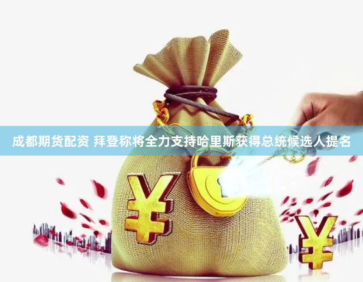 成都期货配资 拜登称将全力支持哈里斯获得总统候选人提名