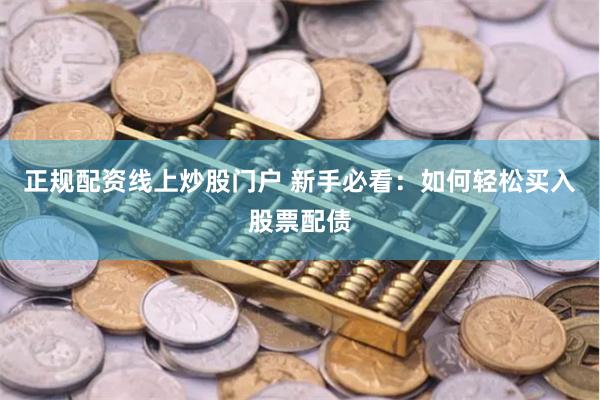 正规配资线上炒股门户 新手必看：如何轻松买入股票配债