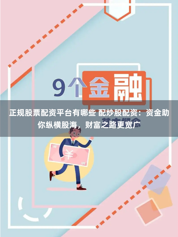 正规股票配资平台有哪些 配炒股配资：资金助你纵横股海，财富之路更宽广