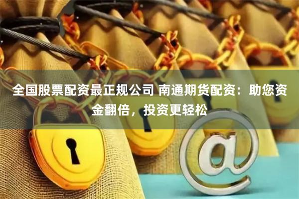 全国股票配资最正规公司 南通期货配资:助您资金翻倍,投资更轻松