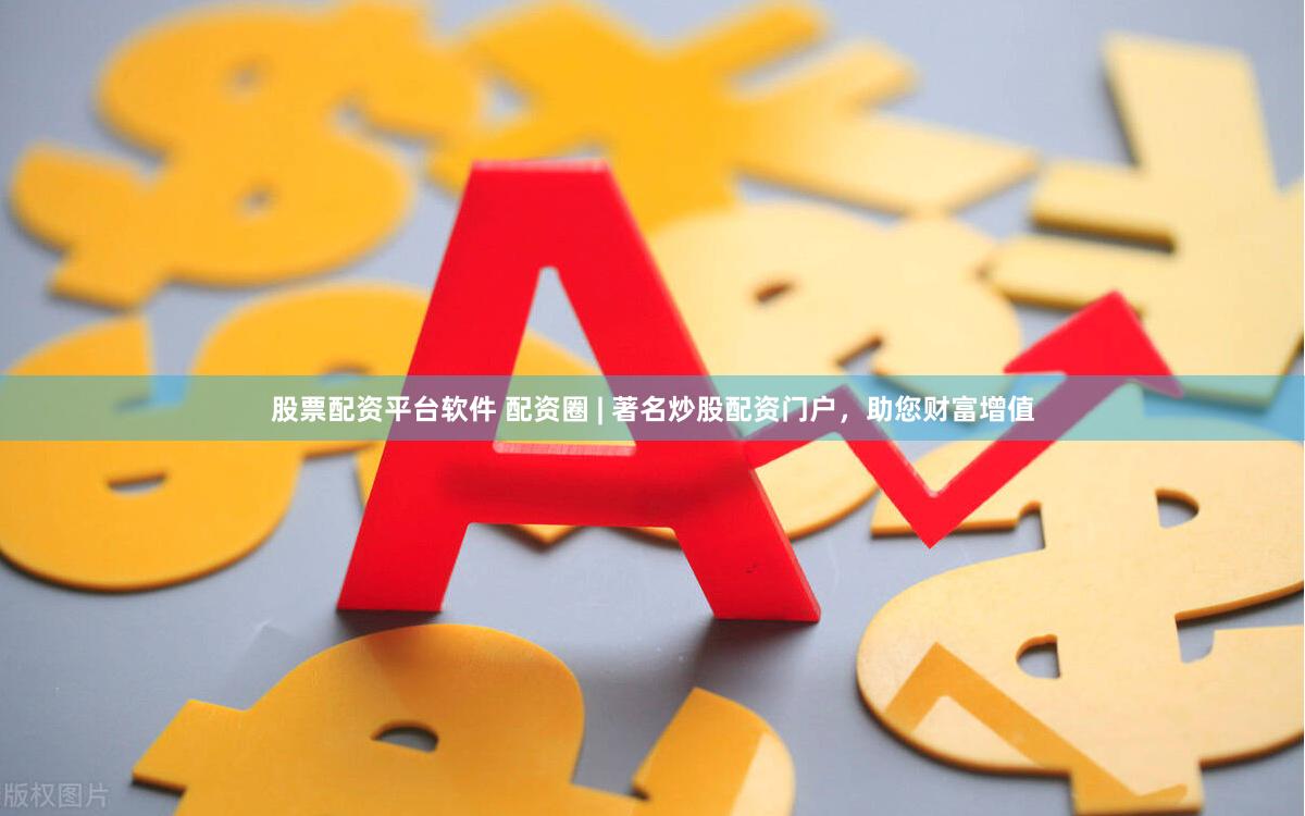 股票配资平台软件 配资圈 | 著名炒股配资门户，助您财富增值