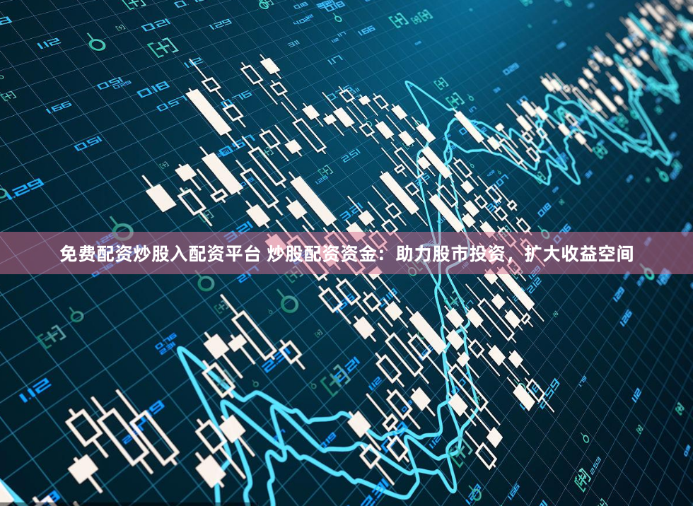 免费配资炒股入配资平台 炒股配资资金:助力股市投资,扩大收益空间