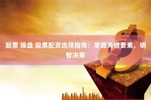 股票 操盘 股票配资选择指南：掌握关键要素，明智决策
