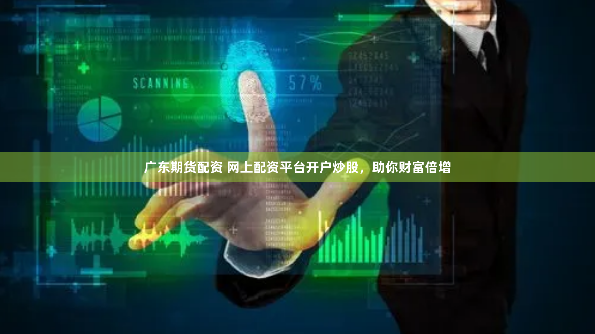 广东期货配资 网上配资平台开户炒股，助你财富倍增