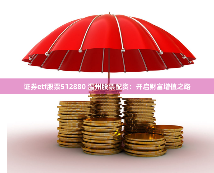 证券etf股票512880 温州股票配资：开启财富增值之路
