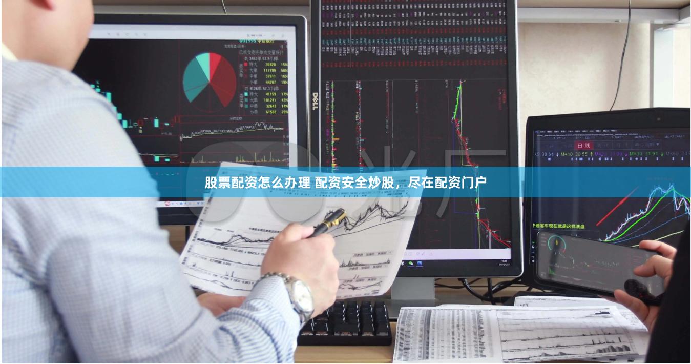 股票配资怎么办理 配资安全炒股，尽在配资门户