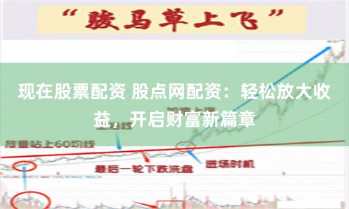 现在股票配资 股点网配资:轻松放大收益,开启财富新篇章