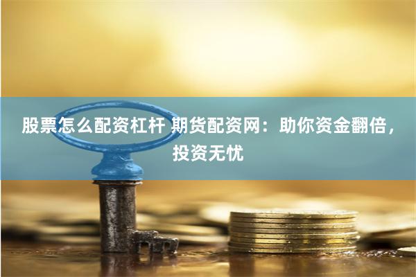 股票怎么配资杠杆 期货配资网:助你资金翻倍,投资无忧