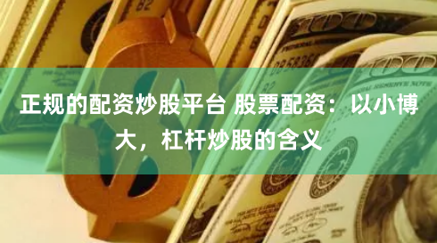 正规的配资炒股平台 股票配资：以小博大，杠杆炒股的含义
