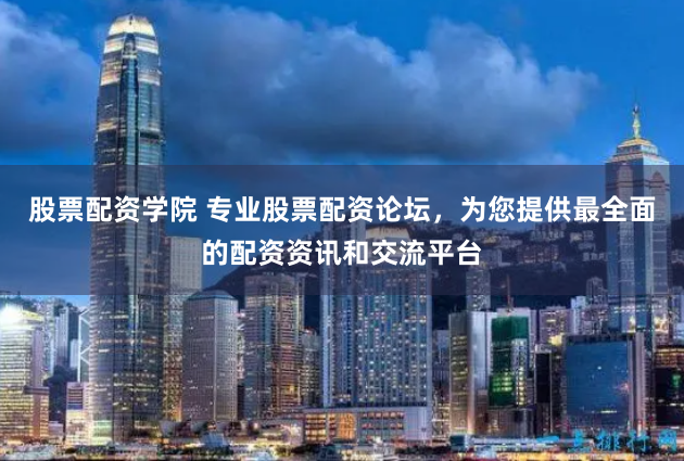 股票配资学院 专业股票配资论坛,为您提供最全面的配资资讯和交流平台