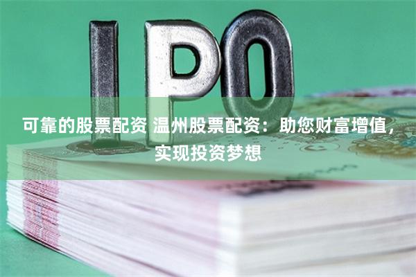 可靠的股票配资 温州股票配资：助您财富增值，实现投资梦想