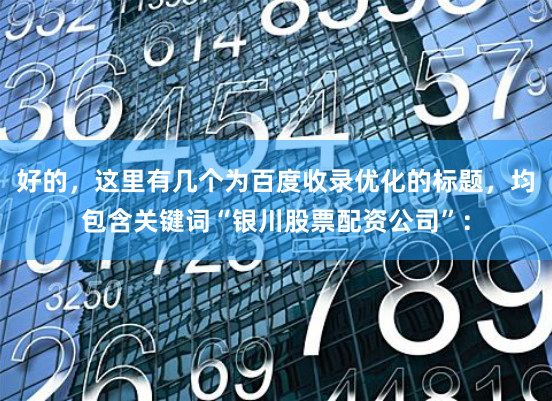 好的，这里有几个为百度收录优化的标题，均包含关键词“银川股票配资公司”：