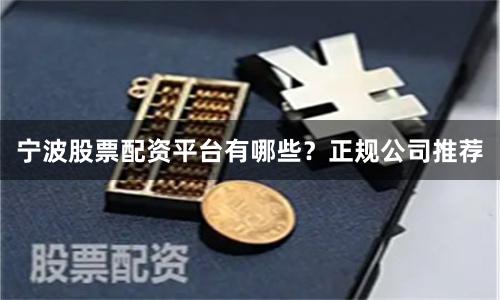 宁波股票配资平台有哪些？正规公司推荐