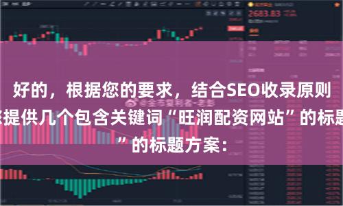 好的，根据您的要求，结合SEO收录原则，为您提供几个包含关键词“旺润配资网站”的标题方案：