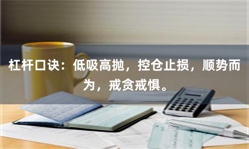 杠杆口诀：低吸高抛，控仓止损，顺势而为，戒贪戒惧。