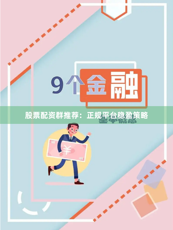 股票配资群推荐：正规平台稳盈策略