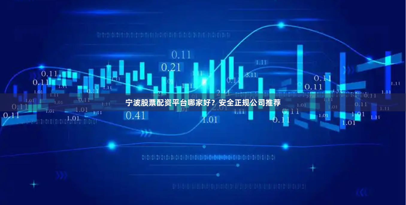 宁波股票配资平台哪家好？安全正规公司推荐