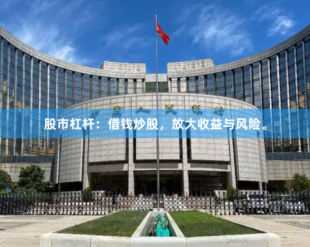 股市杠杆：借钱炒股，放大收益与风险。