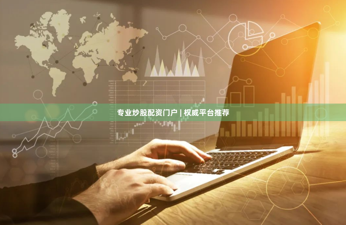 专业炒股配资门户 | 权威平台推荐