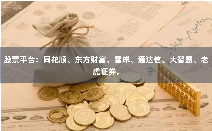 股票平台：同花顺、东方财富、雪球、通达信、大智慧、老虎证券。