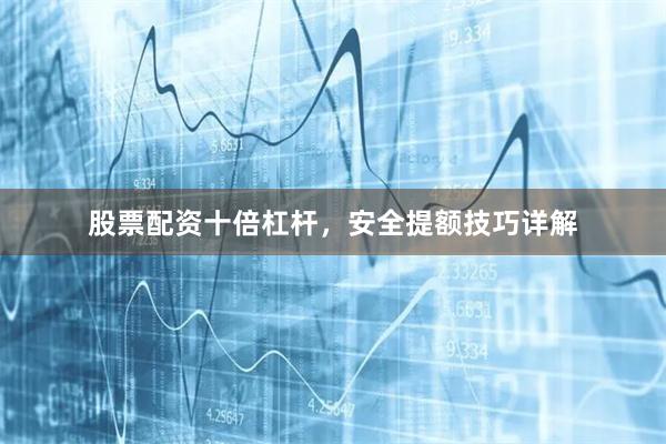 股票配资十倍杠杆，安全提额技巧详解
