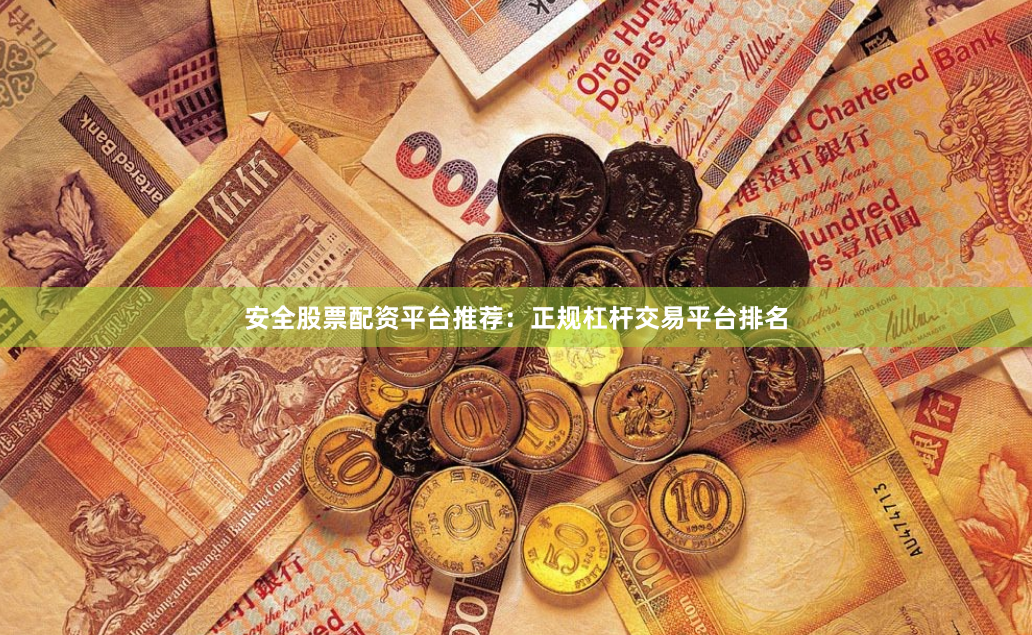 安全股票配资平台推荐：正规杠杆交易平台排名